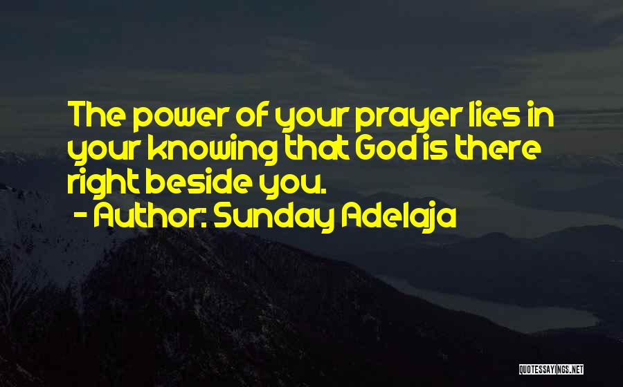 Sunday Adelaja Quotes: The Power Of Your Prayer Lies In Your Knowing That God Is There Right Beside You.