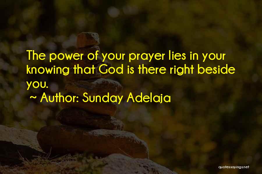 Sunday Adelaja Quotes: The Power Of Your Prayer Lies In Your Knowing That God Is There Right Beside You.