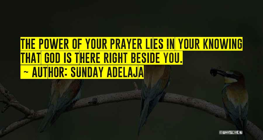 Sunday Adelaja Quotes: The Power Of Your Prayer Lies In Your Knowing That God Is There Right Beside You.