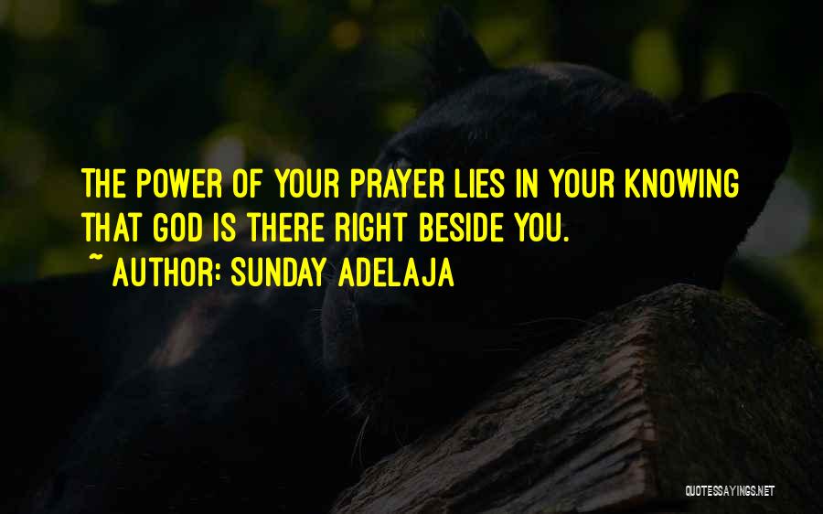 Sunday Adelaja Quotes: The Power Of Your Prayer Lies In Your Knowing That God Is There Right Beside You.