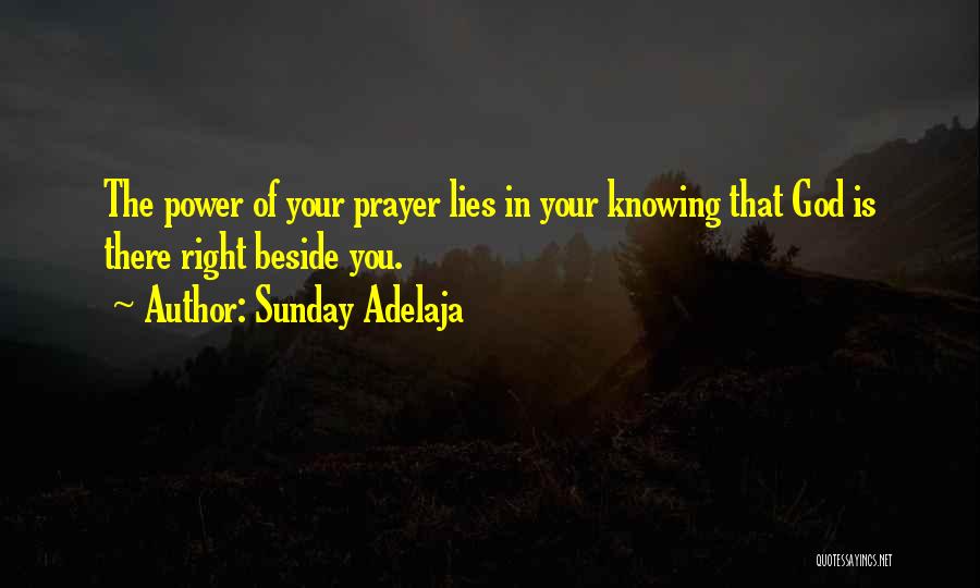 Sunday Adelaja Quotes: The Power Of Your Prayer Lies In Your Knowing That God Is There Right Beside You.