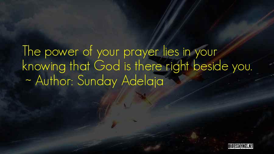 Sunday Adelaja Quotes: The Power Of Your Prayer Lies In Your Knowing That God Is There Right Beside You.