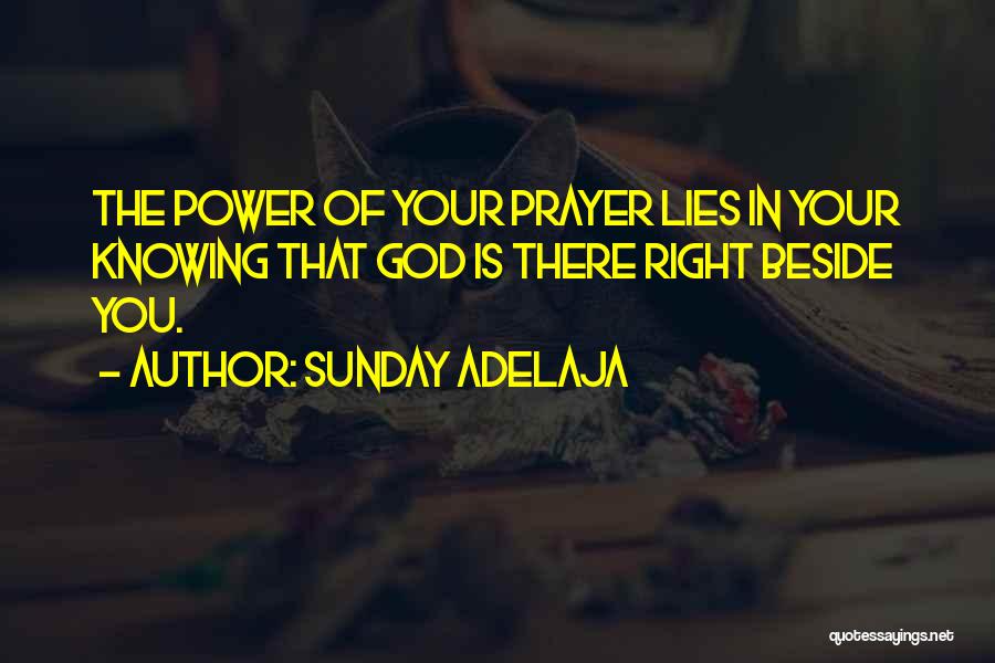 Sunday Adelaja Quotes: The Power Of Your Prayer Lies In Your Knowing That God Is There Right Beside You.