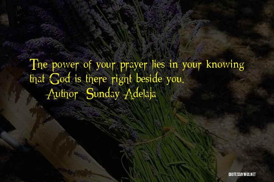 Sunday Adelaja Quotes: The Power Of Your Prayer Lies In Your Knowing That God Is There Right Beside You.