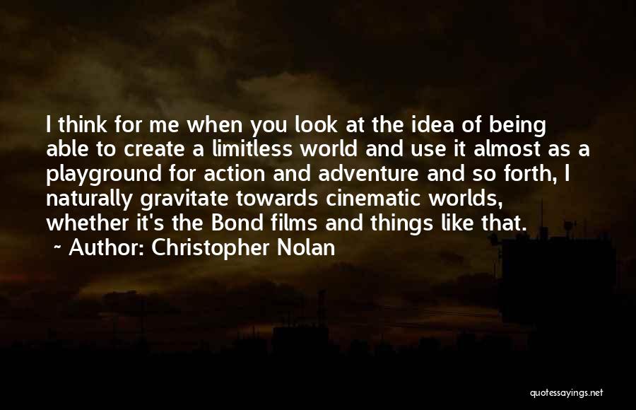 Christopher Nolan Quotes: I Think For Me When You Look At The Idea Of Being Able To Create A Limitless World And Use