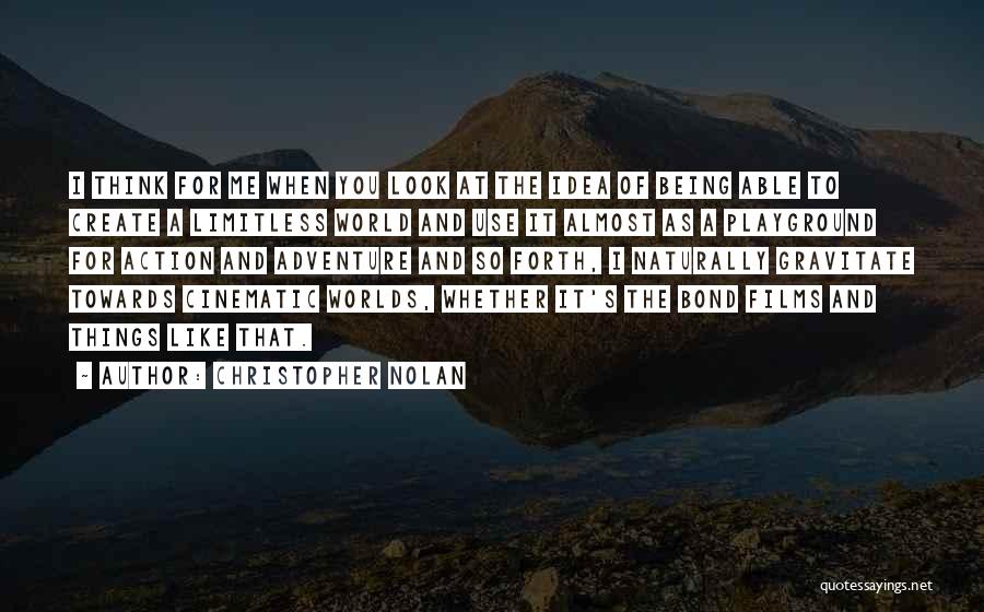 Christopher Nolan Quotes: I Think For Me When You Look At The Idea Of Being Able To Create A Limitless World And Use