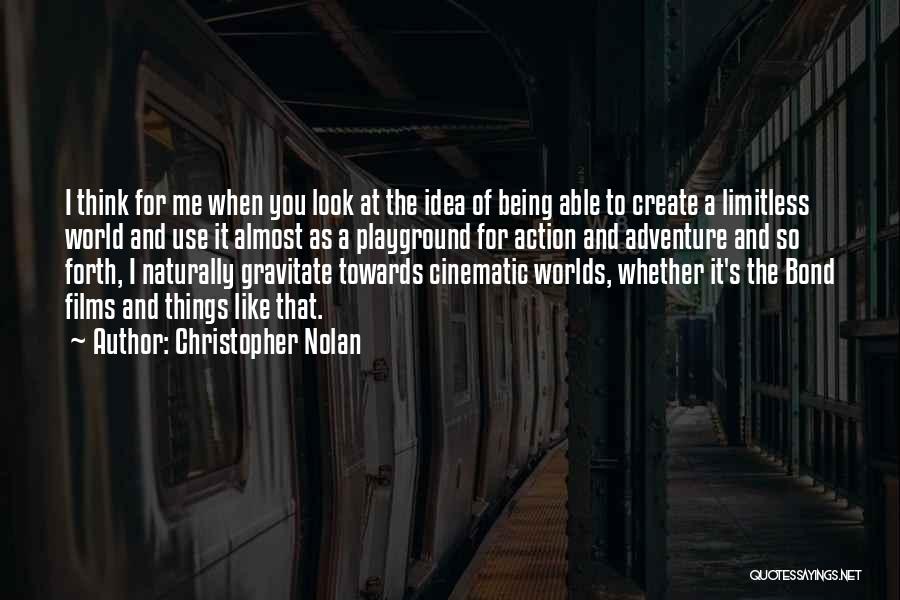 Christopher Nolan Quotes: I Think For Me When You Look At The Idea Of Being Able To Create A Limitless World And Use