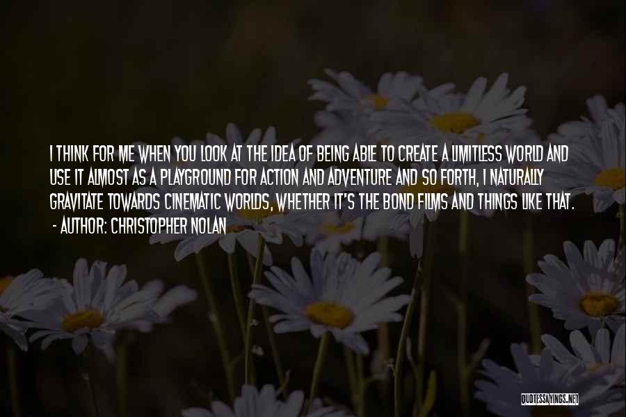 Christopher Nolan Quotes: I Think For Me When You Look At The Idea Of Being Able To Create A Limitless World And Use