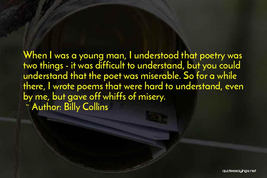 Billy Collins Quotes: When I Was A Young Man, I Understood That Poetry Was Two Things - It Was Difficult To Understand, But