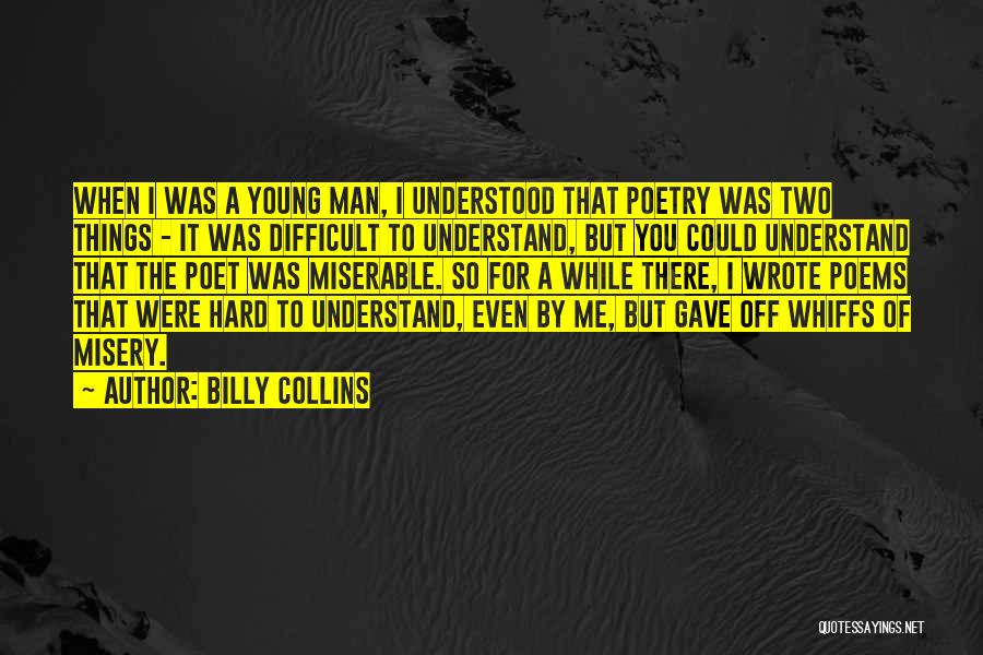 Billy Collins Quotes: When I Was A Young Man, I Understood That Poetry Was Two Things - It Was Difficult To Understand, But