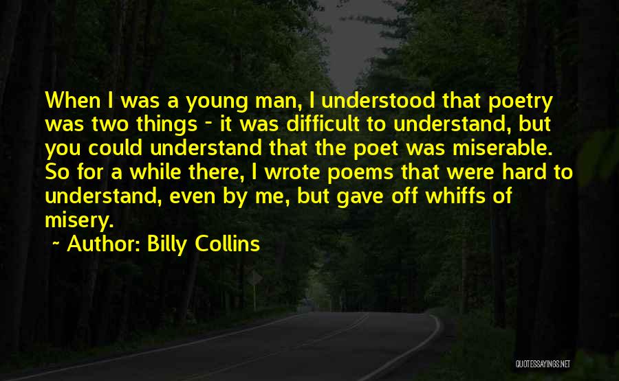 Billy Collins Quotes: When I Was A Young Man, I Understood That Poetry Was Two Things - It Was Difficult To Understand, But