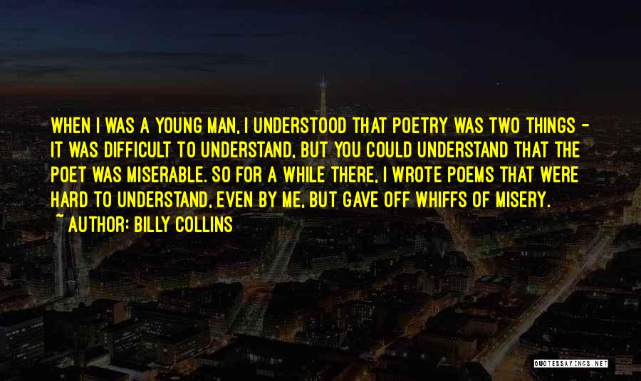 Billy Collins Quotes: When I Was A Young Man, I Understood That Poetry Was Two Things - It Was Difficult To Understand, But