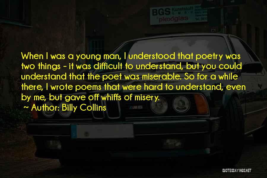 Billy Collins Quotes: When I Was A Young Man, I Understood That Poetry Was Two Things - It Was Difficult To Understand, But