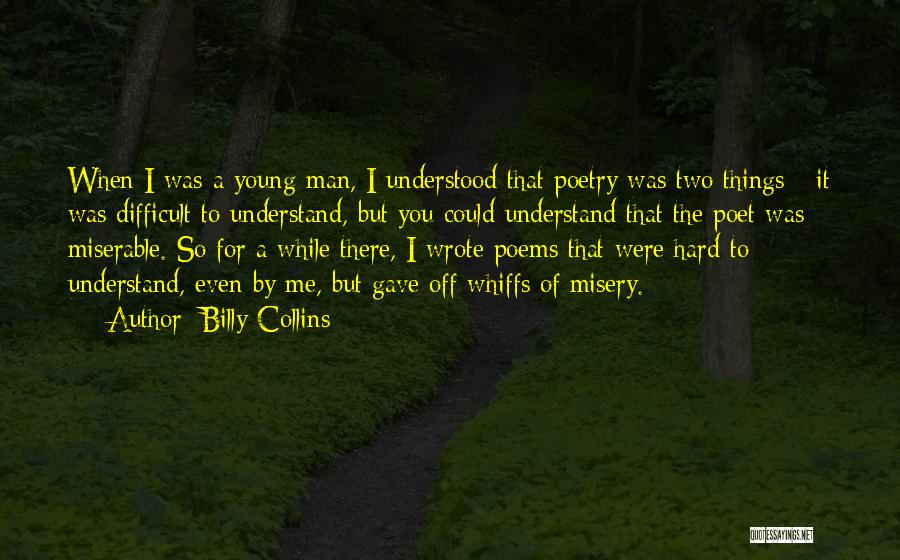 Billy Collins Quotes: When I Was A Young Man, I Understood That Poetry Was Two Things - It Was Difficult To Understand, But