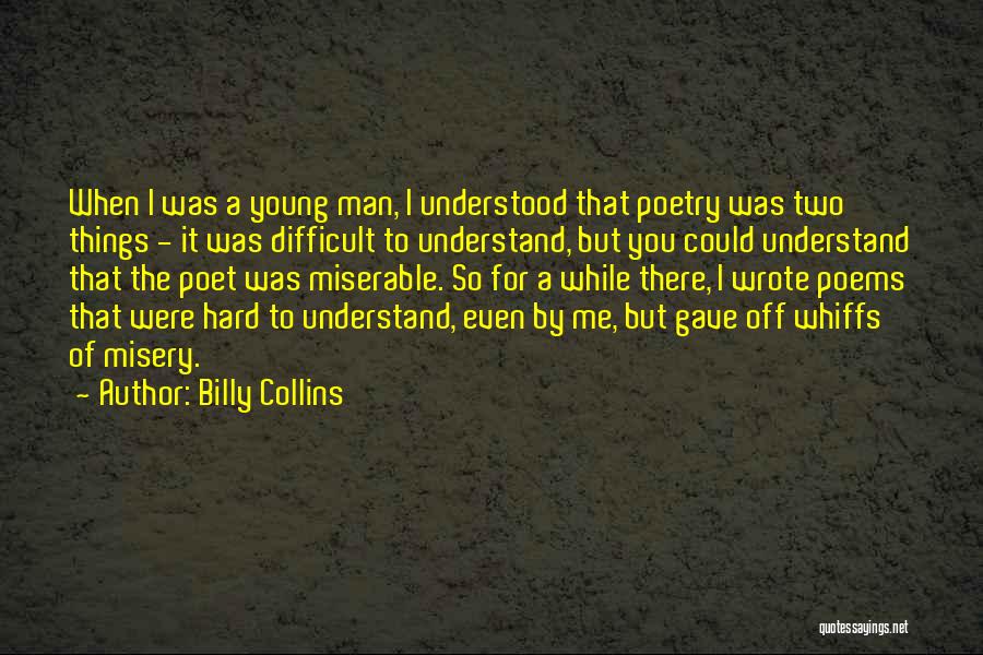 Billy Collins Quotes: When I Was A Young Man, I Understood That Poetry Was Two Things - It Was Difficult To Understand, But