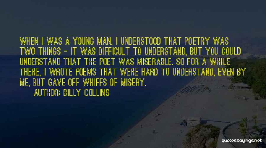 Billy Collins Quotes: When I Was A Young Man, I Understood That Poetry Was Two Things - It Was Difficult To Understand, But