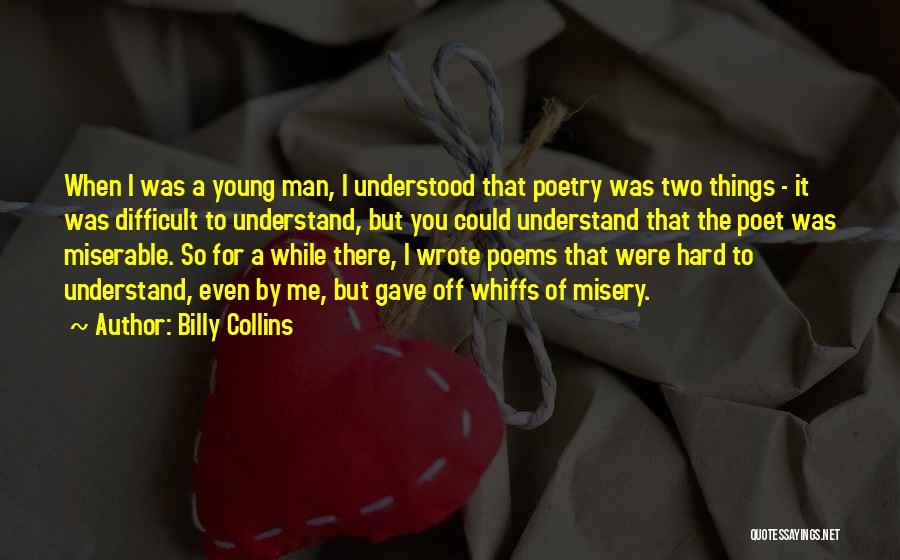 Billy Collins Quotes: When I Was A Young Man, I Understood That Poetry Was Two Things - It Was Difficult To Understand, But