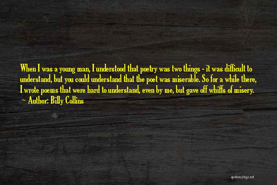 Billy Collins Quotes: When I Was A Young Man, I Understood That Poetry Was Two Things - It Was Difficult To Understand, But