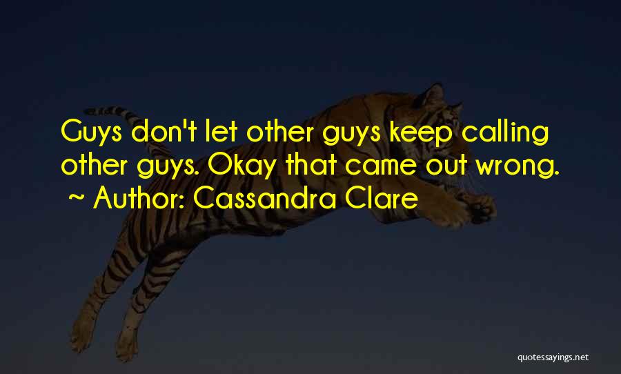 Cassandra Clare Quotes: Guys Don't Let Other Guys Keep Calling Other Guys. Okay That Came Out Wrong.