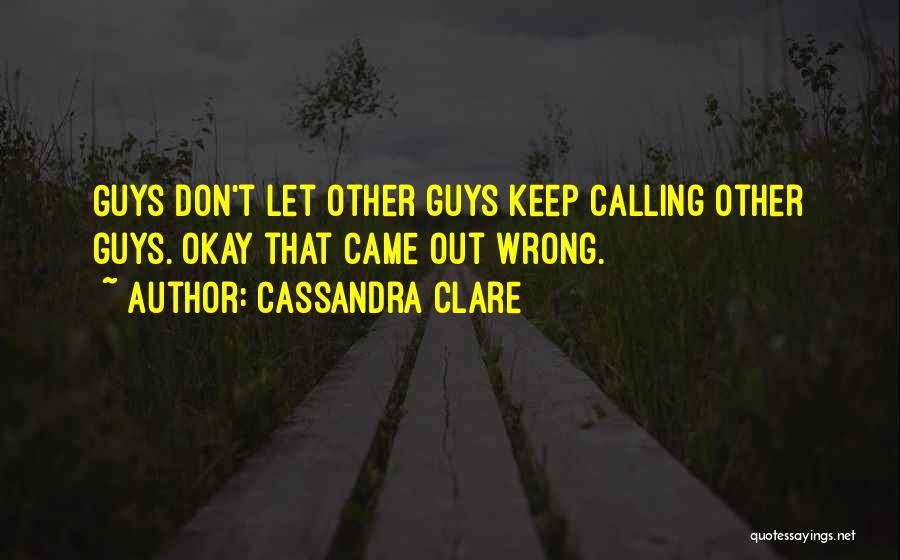 Cassandra Clare Quotes: Guys Don't Let Other Guys Keep Calling Other Guys. Okay That Came Out Wrong.
