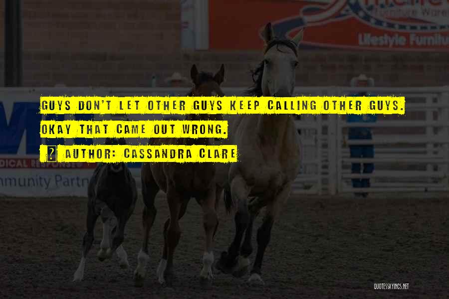 Cassandra Clare Quotes: Guys Don't Let Other Guys Keep Calling Other Guys. Okay That Came Out Wrong.