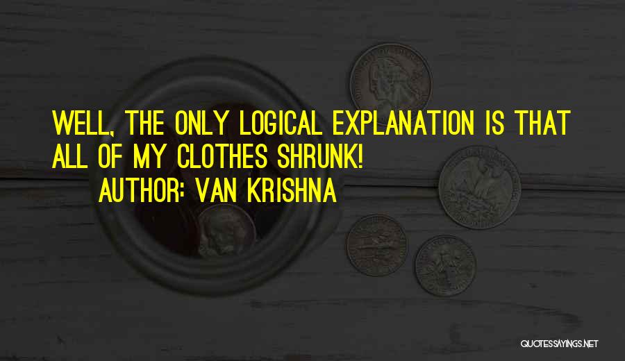 Van Krishna Quotes: Well, The Only Logical Explanation Is That All Of My Clothes Shrunk!