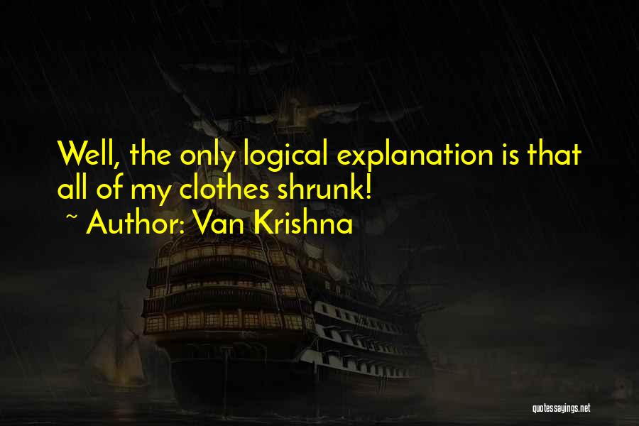 Van Krishna Quotes: Well, The Only Logical Explanation Is That All Of My Clothes Shrunk!