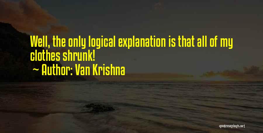 Van Krishna Quotes: Well, The Only Logical Explanation Is That All Of My Clothes Shrunk!