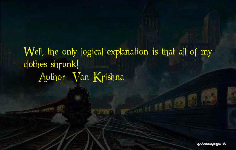 Van Krishna Quotes: Well, The Only Logical Explanation Is That All Of My Clothes Shrunk!