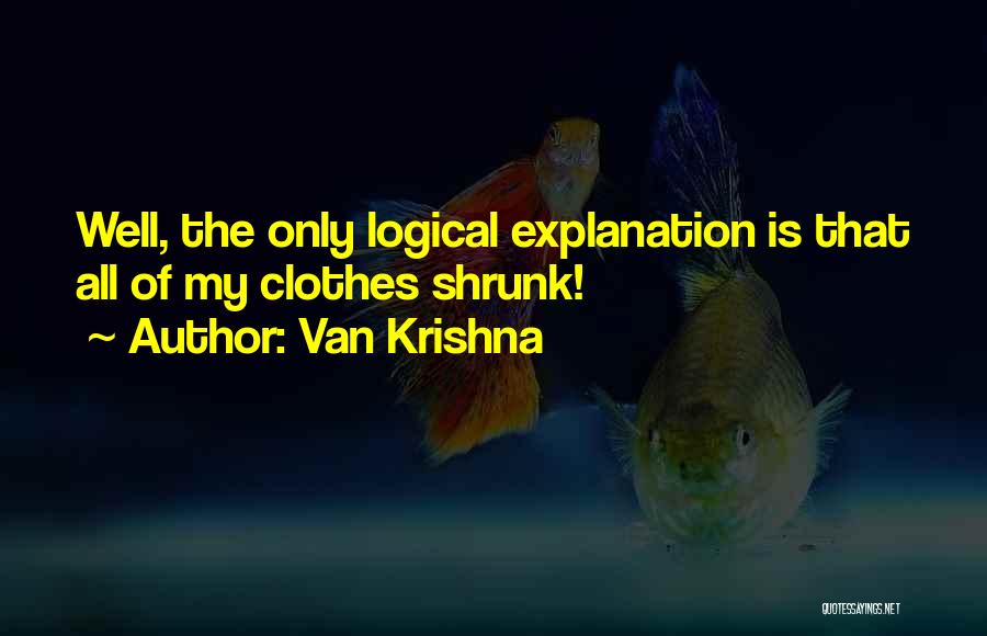 Van Krishna Quotes: Well, The Only Logical Explanation Is That All Of My Clothes Shrunk!