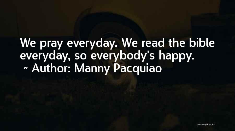 Manny Pacquiao Quotes: We Pray Everyday. We Read The Bible Everyday, So Everybody's Happy.