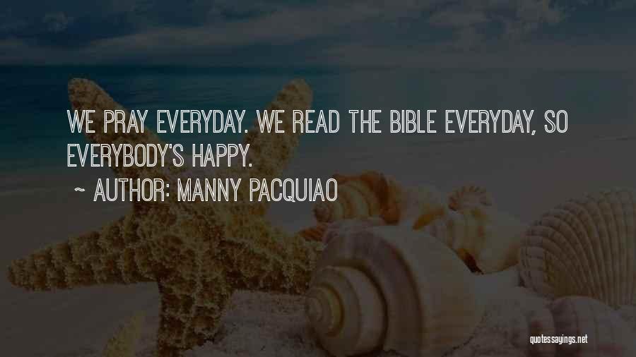 Manny Pacquiao Quotes: We Pray Everyday. We Read The Bible Everyday, So Everybody's Happy.