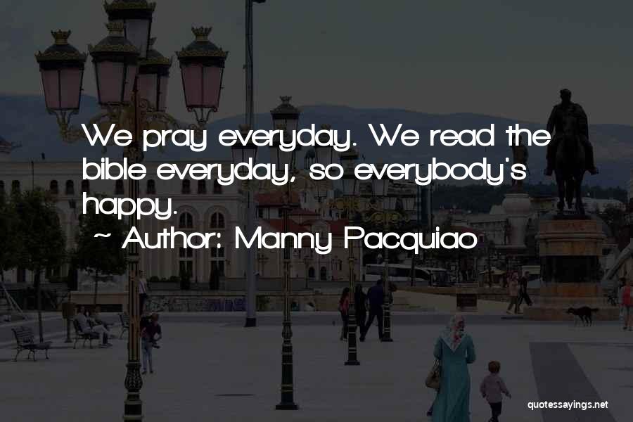 Manny Pacquiao Quotes: We Pray Everyday. We Read The Bible Everyday, So Everybody's Happy.