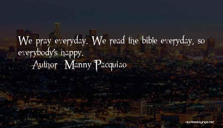 Manny Pacquiao Quotes: We Pray Everyday. We Read The Bible Everyday, So Everybody's Happy.