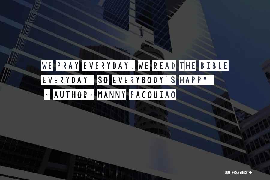 Manny Pacquiao Quotes: We Pray Everyday. We Read The Bible Everyday, So Everybody's Happy.