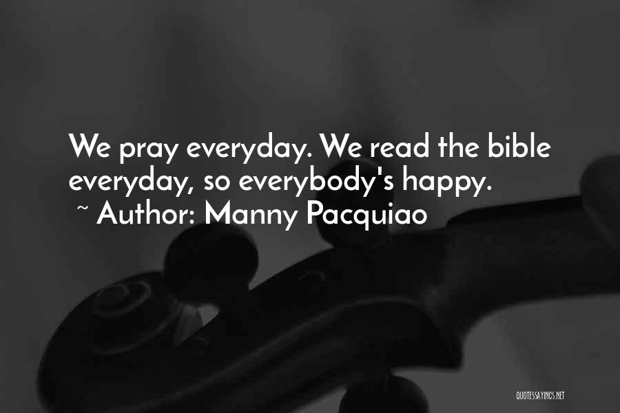 Manny Pacquiao Quotes: We Pray Everyday. We Read The Bible Everyday, So Everybody's Happy.