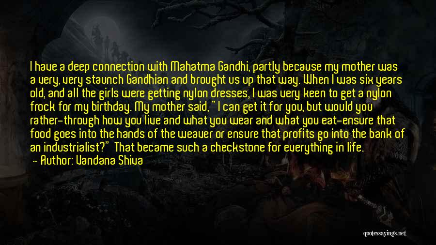 Vandana Shiva Quotes: I Have A Deep Connection With Mahatma Gandhi, Partly Because My Mother Was A Very, Very Staunch Gandhian And Brought