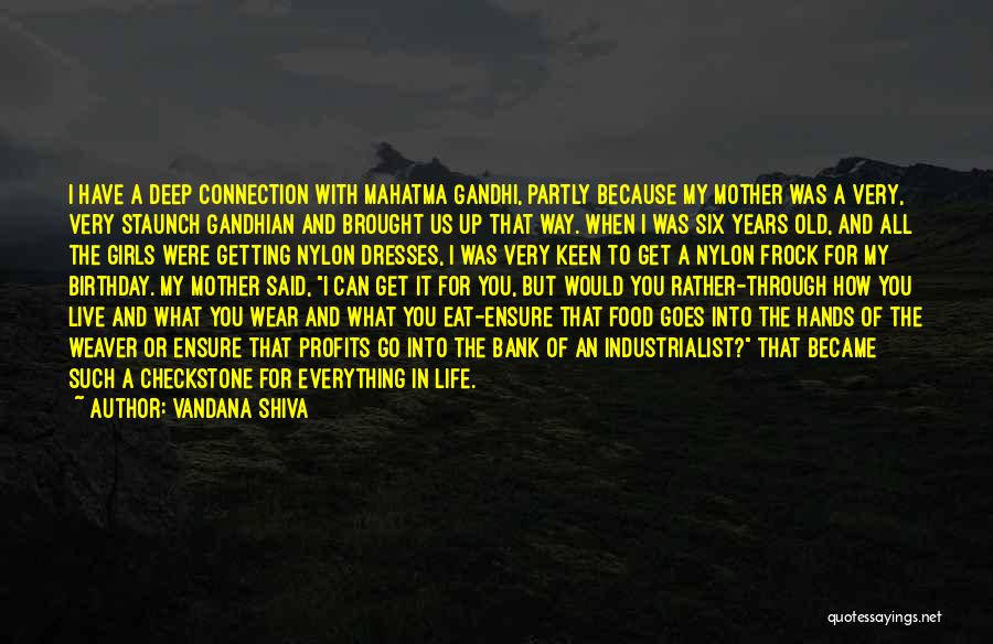 Vandana Shiva Quotes: I Have A Deep Connection With Mahatma Gandhi, Partly Because My Mother Was A Very, Very Staunch Gandhian And Brought