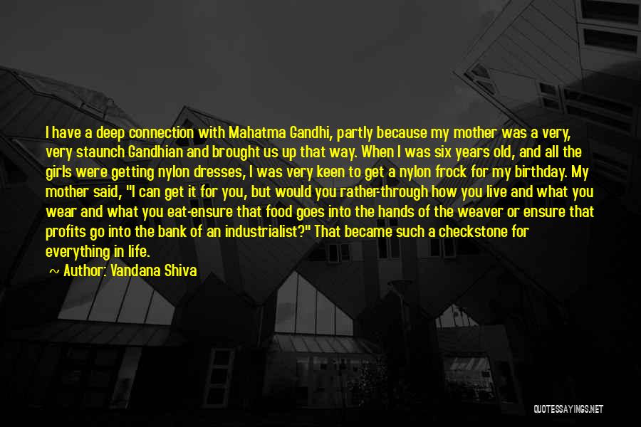 Vandana Shiva Quotes: I Have A Deep Connection With Mahatma Gandhi, Partly Because My Mother Was A Very, Very Staunch Gandhian And Brought