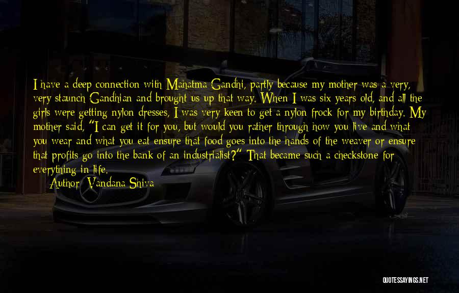 Vandana Shiva Quotes: I Have A Deep Connection With Mahatma Gandhi, Partly Because My Mother Was A Very, Very Staunch Gandhian And Brought