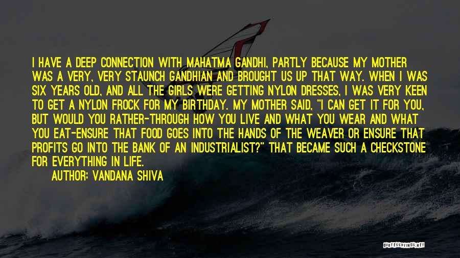 Vandana Shiva Quotes: I Have A Deep Connection With Mahatma Gandhi, Partly Because My Mother Was A Very, Very Staunch Gandhian And Brought