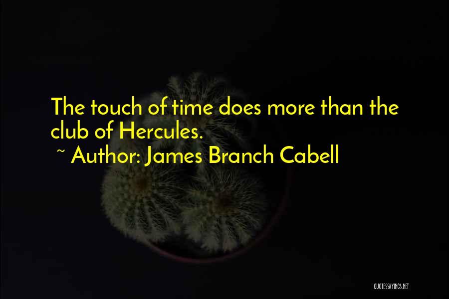 James Branch Cabell Quotes: The Touch Of Time Does More Than The Club Of Hercules.