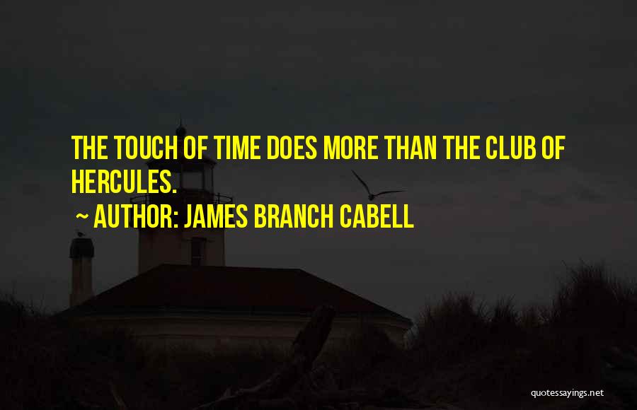 James Branch Cabell Quotes: The Touch Of Time Does More Than The Club Of Hercules.