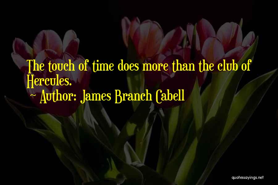 James Branch Cabell Quotes: The Touch Of Time Does More Than The Club Of Hercules.