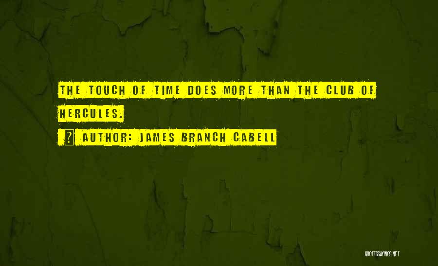 James Branch Cabell Quotes: The Touch Of Time Does More Than The Club Of Hercules.