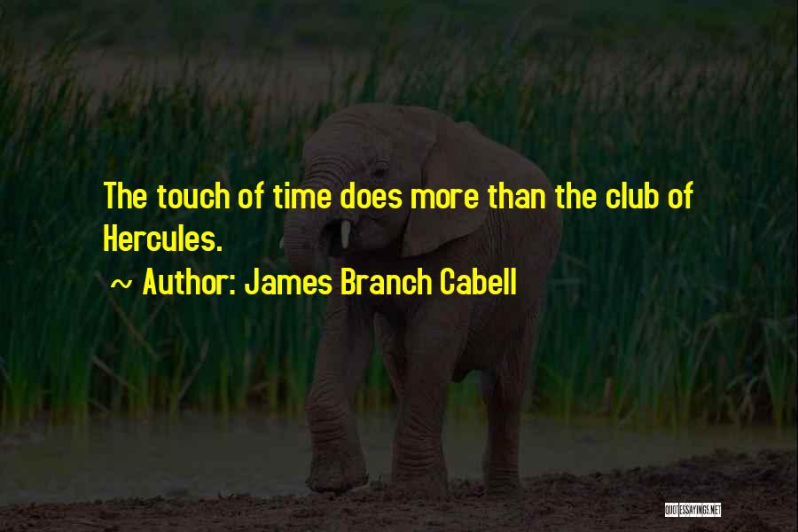 James Branch Cabell Quotes: The Touch Of Time Does More Than The Club Of Hercules.