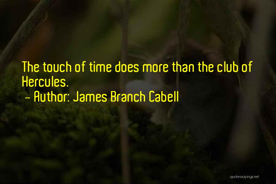 James Branch Cabell Quotes: The Touch Of Time Does More Than The Club Of Hercules.