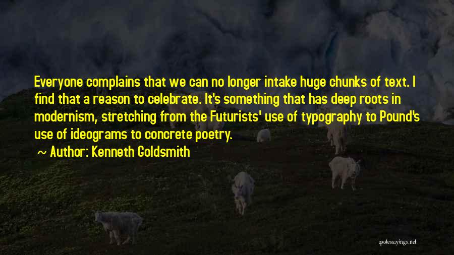 Kenneth Goldsmith Quotes: Everyone Complains That We Can No Longer Intake Huge Chunks Of Text. I Find That A Reason To Celebrate. It's