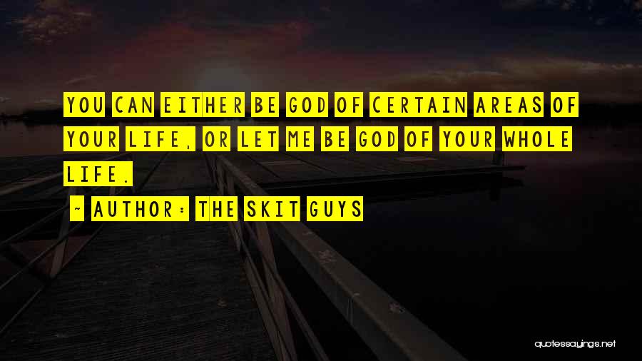 The Skit Guys Quotes: You Can Either Be God Of Certain Areas Of Your Life, Or Let Me Be God Of Your Whole Life.