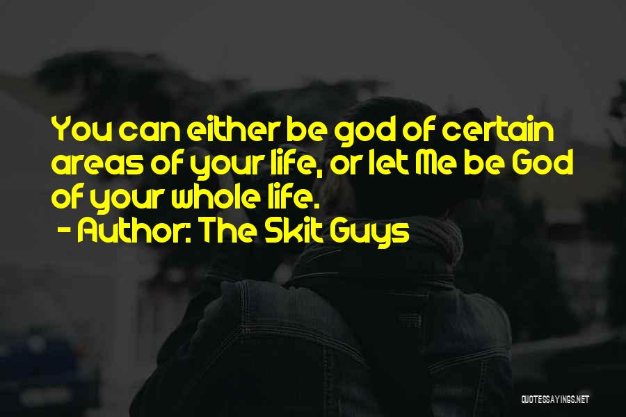 The Skit Guys Quotes: You Can Either Be God Of Certain Areas Of Your Life, Or Let Me Be God Of Your Whole Life.